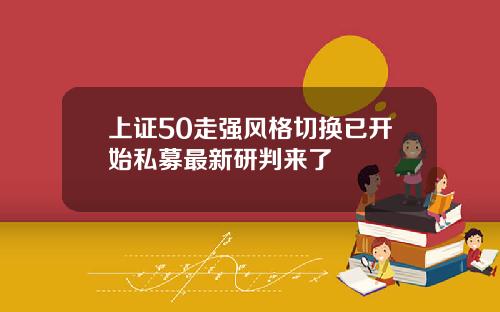 上证50走强风格切换已开始私募最新研判来了
