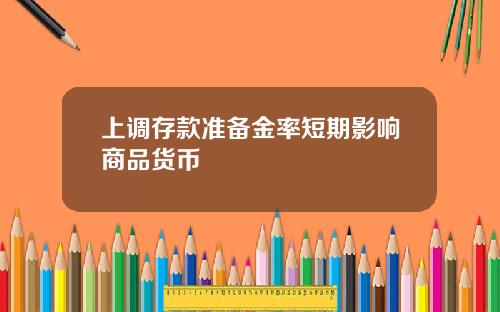 上调存款准备金率短期影响商品货币