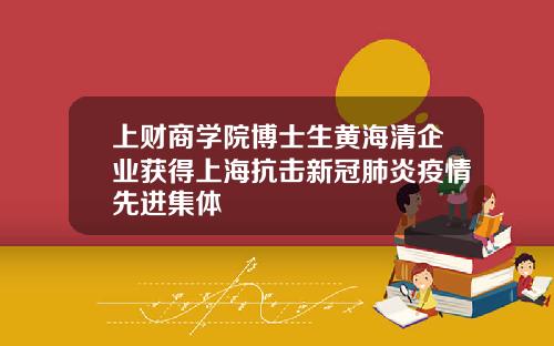 上财商学院博士生黄海清企业获得上海抗击新冠肺炎疫情先进集体