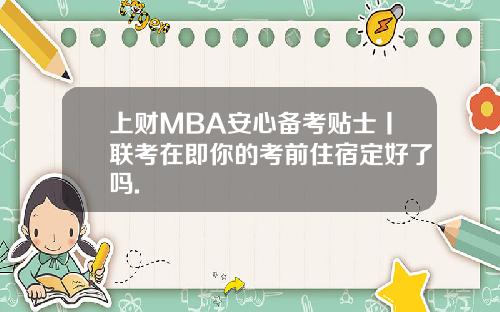 上财MBA安心备考贴士丨联考在即你的考前住宿定好了吗.