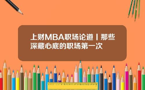上财MBA职场论道丨那些深藏心底的职场第一次