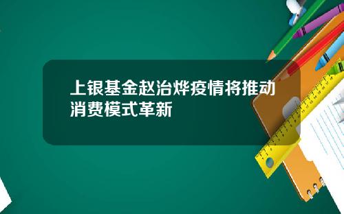 上银基金赵治烨疫情将推动消费模式革新