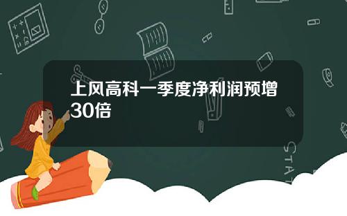 上风高科一季度净利润预增30倍