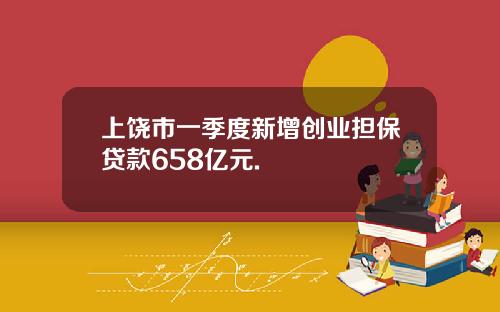 上饶市一季度新增创业担保贷款658亿元.