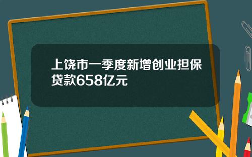 上饶市一季度新增创业担保贷款658亿元