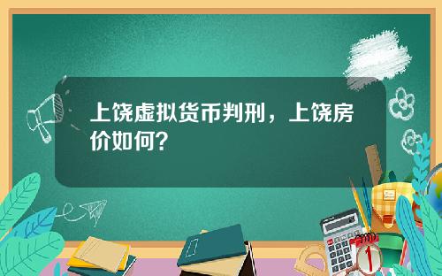上饶虚拟货币判刑,上饶房价如何?