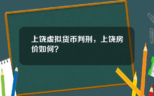 上饶虚拟货币判刑,上饶房价如何?