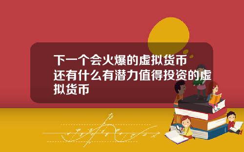 下一个会火爆的虚拟货币 还有什么有潜力值得投资的虚拟货币