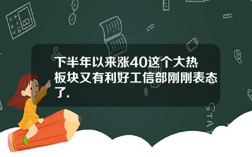 下半年以来涨40这个大热板块又有利好工信部刚刚表态了.