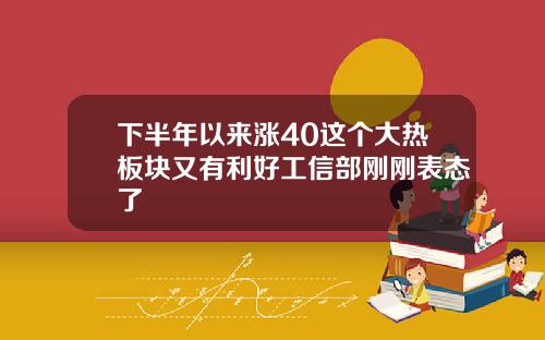 下半年以来涨40这个大热板块又有利好工信部刚刚表态了