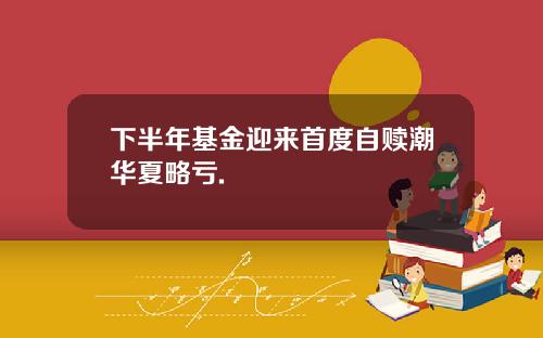 下半年基金迎来首度自赎潮华夏略亏.