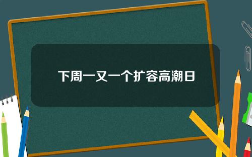 下周一又一个扩容高潮日
