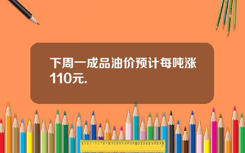 下周一成品油价预计每吨涨110元.