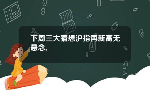 下周三大猜想沪指再新高无悬念.