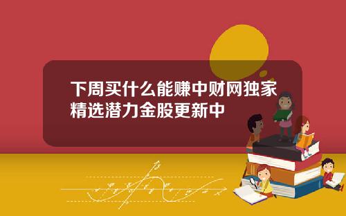 下周买什么能赚中财网独家精选潜力金股更新中