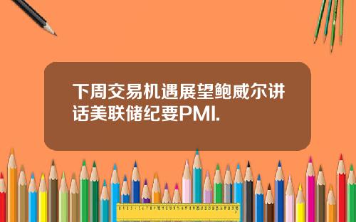 下周交易机遇展望鲍威尔讲话美联储纪要PMI.