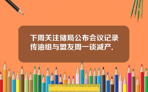 下周关注储局公布会议记录传油组与盟友周一谈减产.