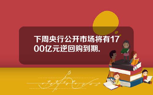 下周央行公开市场将有1700亿元逆回购到期.