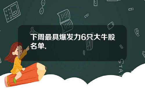 下周最具爆发力6只大牛股名单.