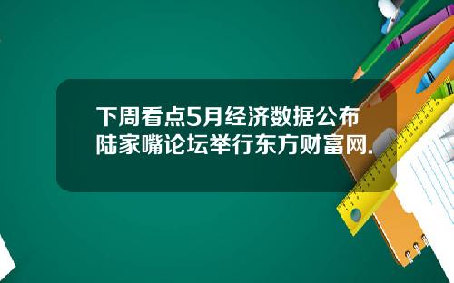下周看点5月经济数据公布陆家嘴论坛举行东方财富网.