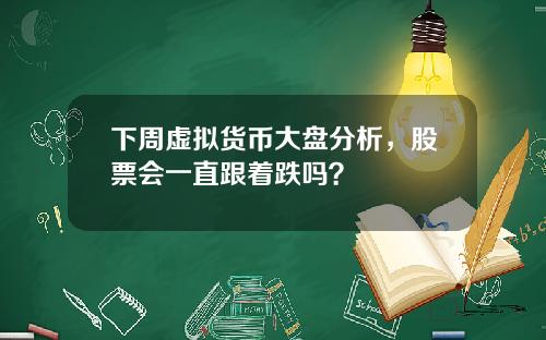 下周虚拟货币大盘分析,股票会一直跟着跌吗?