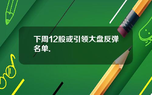 下周12股或引领大盘反弹名单.