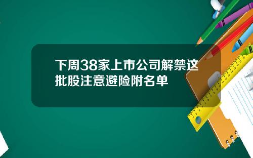 下周38家上市公司解禁这批股注意避险附名单