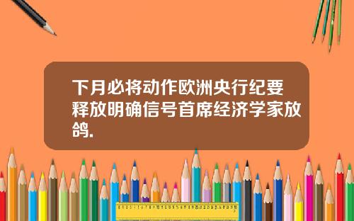 下月必将动作欧洲央行纪要释放明确信号首席经济学家放鸽.