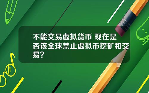 不能交易虚拟货币 现在是否该全球禁止虚拟币挖矿和交易?