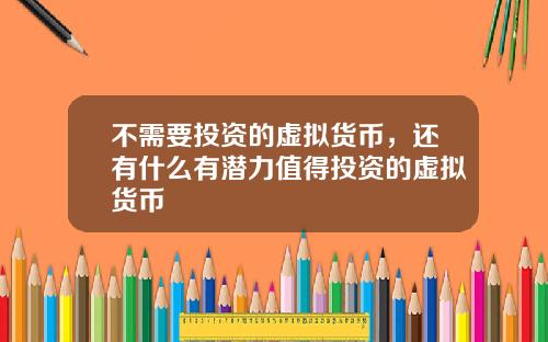 不需要投资的虚拟货币,还有什么有潜力值得投资的虚拟货币