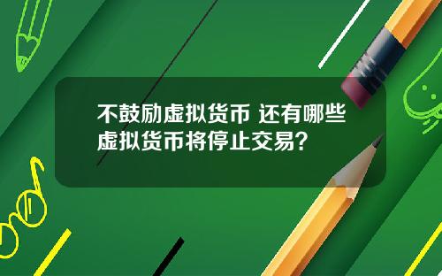 不鼓励虚拟货币 还有哪些虚拟货币将停止交易?