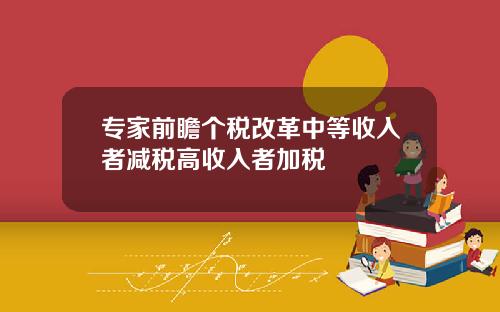 专家前瞻个税改革中等收入者减税高收入者加税