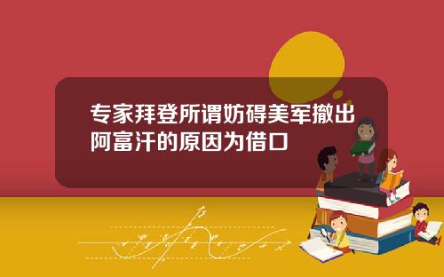 专家拜登所谓妨碍美军撤出阿富汗的原因为借口
