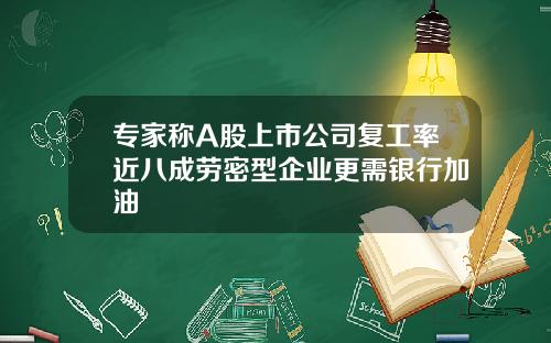 专家称A股上市公司复工率近八成劳密型企业更需银行加油