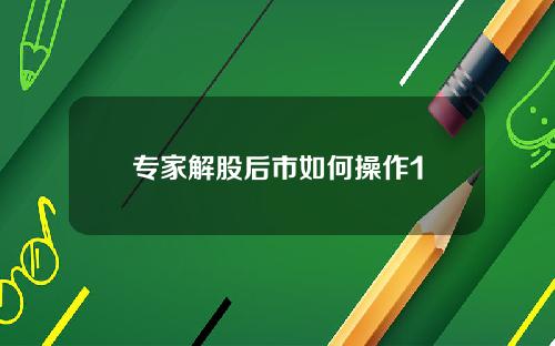 专家解股后市如何操作1