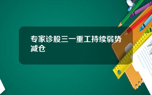 专家诊股三一重工持续弱势减仓
