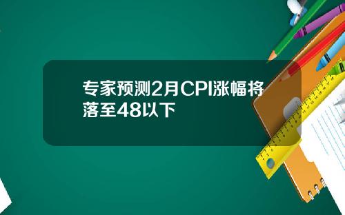 专家预测2月CPI涨幅将落至48以下
