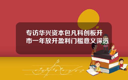 专访华兴资本包凡科创板开市一年放开盈利门槛意义深远
