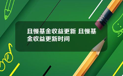 且慢基金收益更新 且慢基金收益更新时间