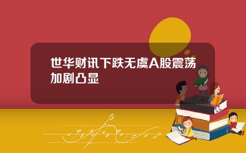 世华财讯下跌无虞A股震荡加剧凸显