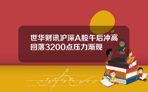 世华财讯沪深A股午后冲高回落3200点压力渐现