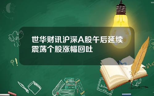 世华财讯沪深A股午后延续震荡个股涨幅回吐