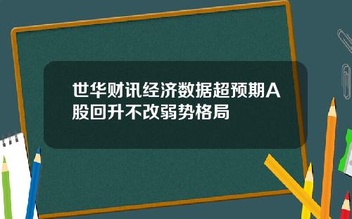 世华财讯经济数据超预期A股回升不改弱势格局
