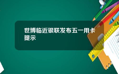 世博临近银联发布五一用卡提示