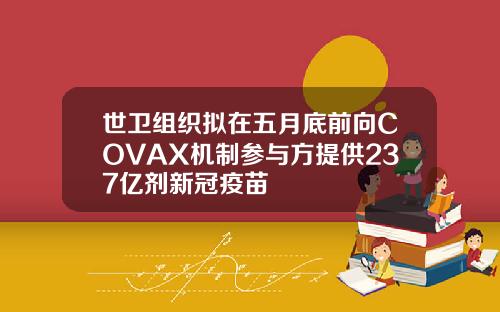 世卫组织拟在五月底前向COVAX机制参与方提供237亿剂新冠疫苗