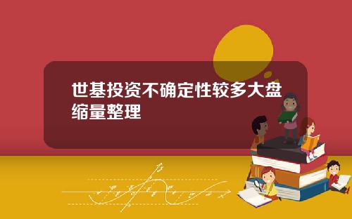 世基投资不确定性较多大盘缩量整理