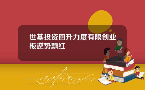 世基投资回升力度有限创业板逆势飘红