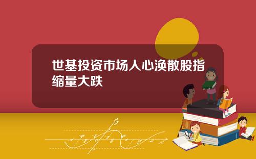 世基投资市场人心涣散股指缩量大跌