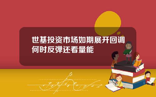 世基投资市场如期展开回调何时反弹还看量能