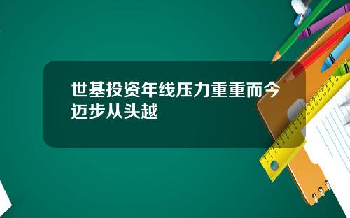 世基投资年线压力重重而今迈步从头越
